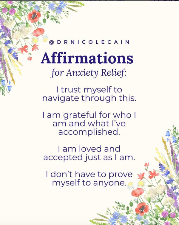 Affirmations for Anxiety relief by Dr. Nicole Cain: I trust myself to navigate through this. I am grateful for who I am and what I've accomplished. I am loved and accepted just as I am. I don't have to prove myself to anyone.